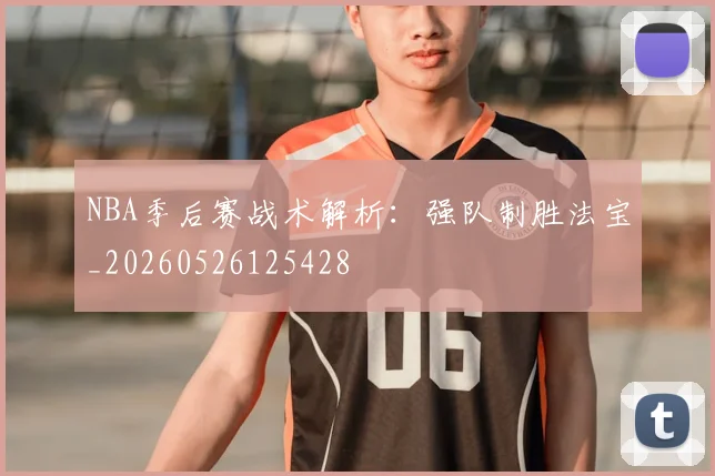 NBA季后赛战术解析：强队制胜法宝_20260526125428