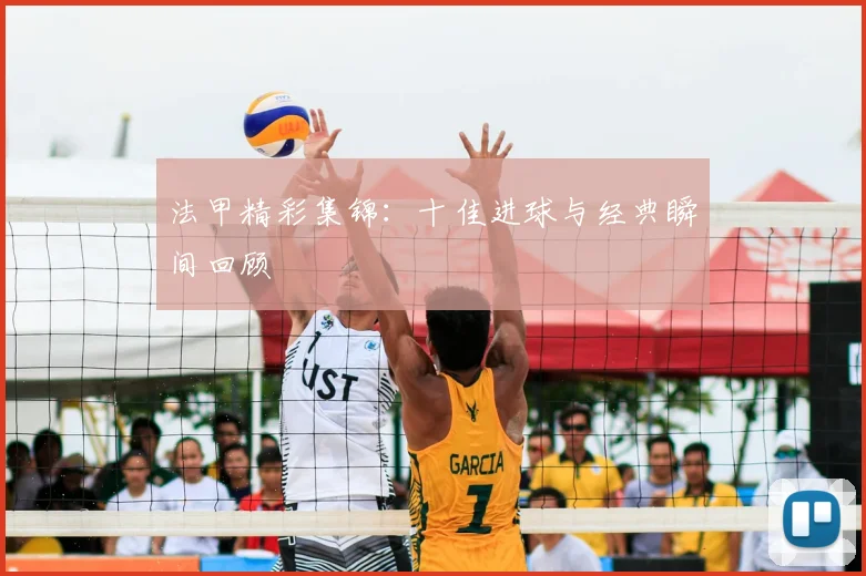 法甲精彩集锦：十佳进球与经典瞬间回顾