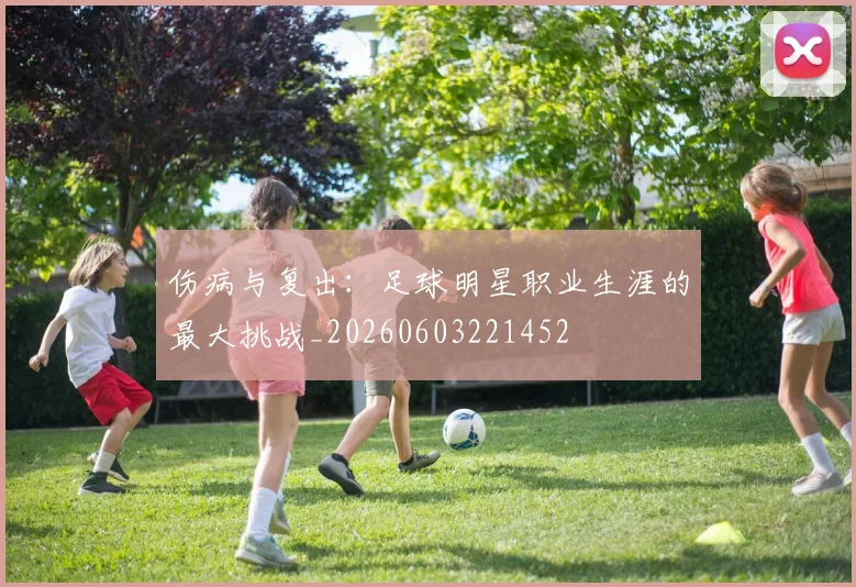 伤病与复出：足球明星职业生涯的最大挑战_20260603221452