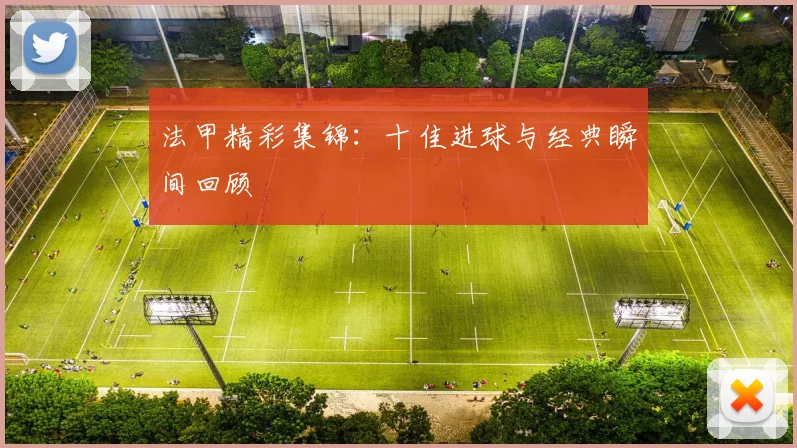 法甲精彩集锦：十佳进球与经典瞬间回顾