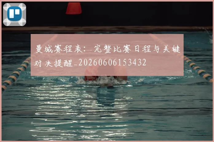 曼城赛程表：完整比赛日程与关键对决提醒_20260606153432