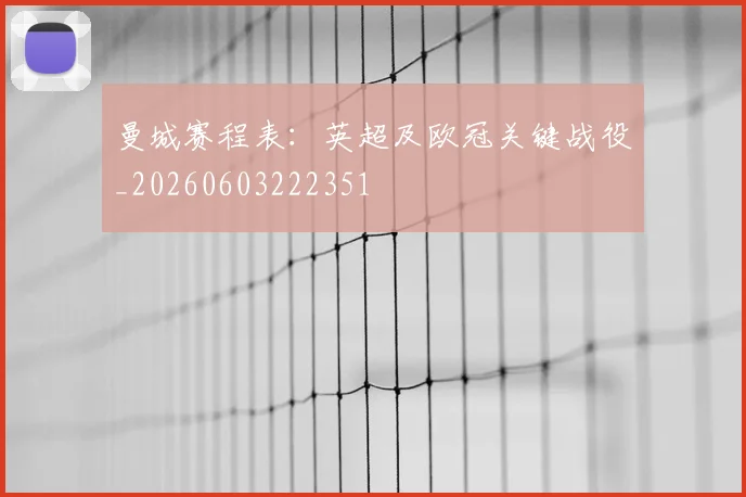 曼城赛程表：英超及欧冠关键战役_20260603222351