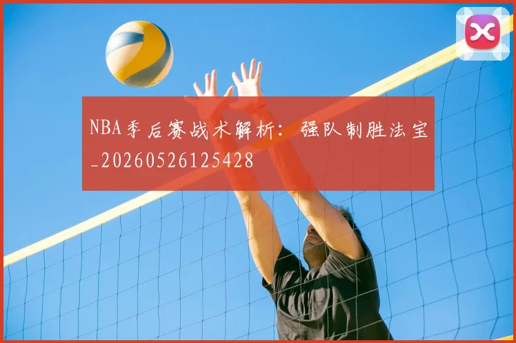 NBA季后赛战术解析：强队制胜法宝_20260526125428