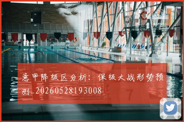 意甲降级区分析：保级大战形势预测_20260528193008
