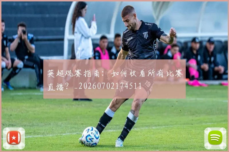 英超观赛指南：如何收看所有比赛直播？_20260702174511