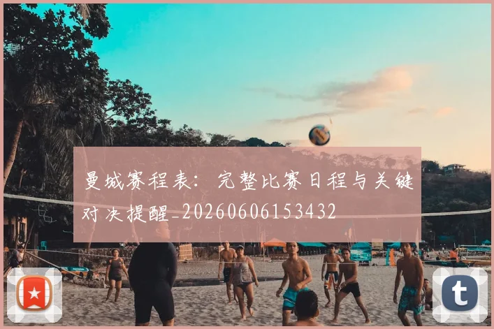 曼城赛程表：完整比赛日程与关键对决提醒_20260606153432
